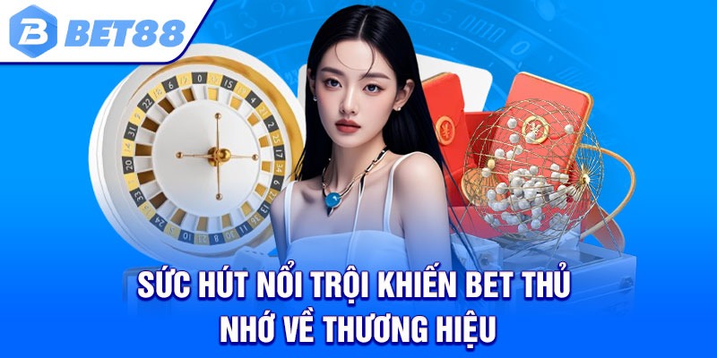 Sức hút nổi trội khiến bet thủ nhớ về thương hiệu