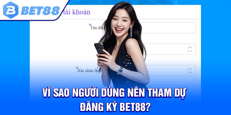 Vì sao người dùng nên tham dự đăng ký Bet88?