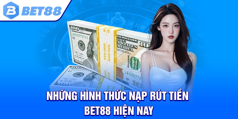 Những hình thức nạp rút tiền Bet88 Hiện nay
