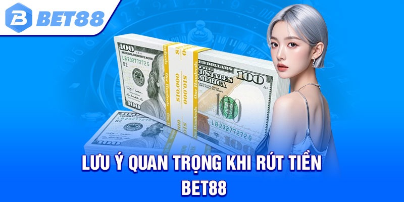 Lưu ý quan trọng khi rút tiền Bet88