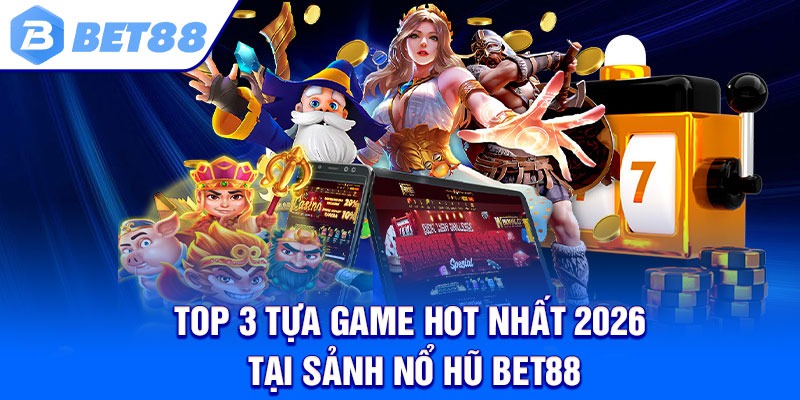 Top 3 tựa game hot nhất 2026 tại sảnh nổ hũ Bet88