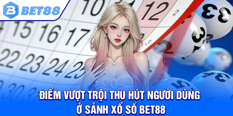 Điểm vượt trội thu hút người dùng ở sảnh xổ số Bet88