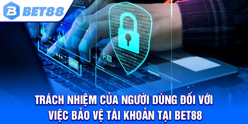 Trách nhiệm của người dùng đối với việc bảo vệ tài khoản tại Bet88