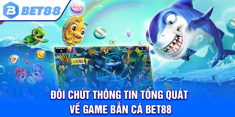 Đôi chút thông tin tổng quát về game bắn cá Bet88