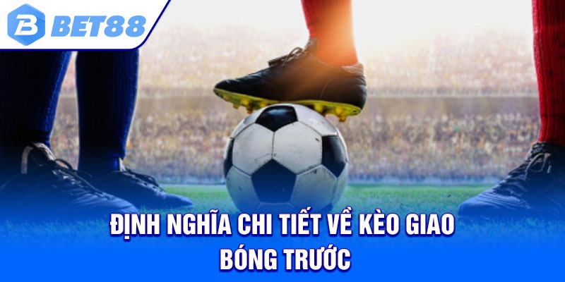 Định nghĩa chi tiết về kèo giao bóng trước