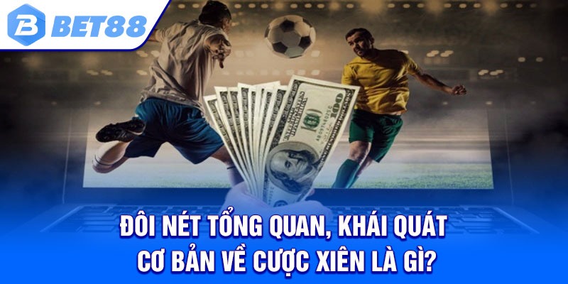 Đôi nét tổng quan, khái quát cơ bản về cược xiên là gì?