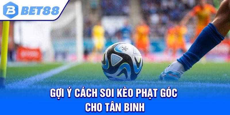 Gợi ý cách soi kèo phạt góc cho tân binh