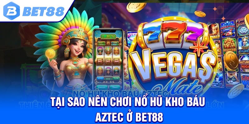Tại sao nên chơi nổ hũ kho báu aztec ở Bet88