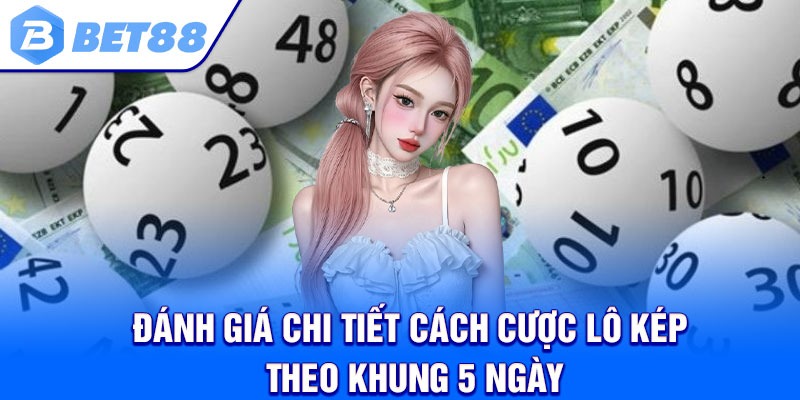 Đánh giá chi tiết cách cược lô kép theo khung 5 ngày