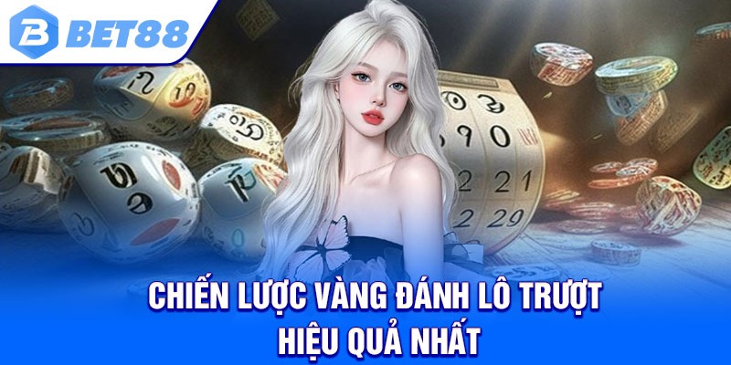 Chiến lược vàng đánh lô trượt hiệu quả nhất