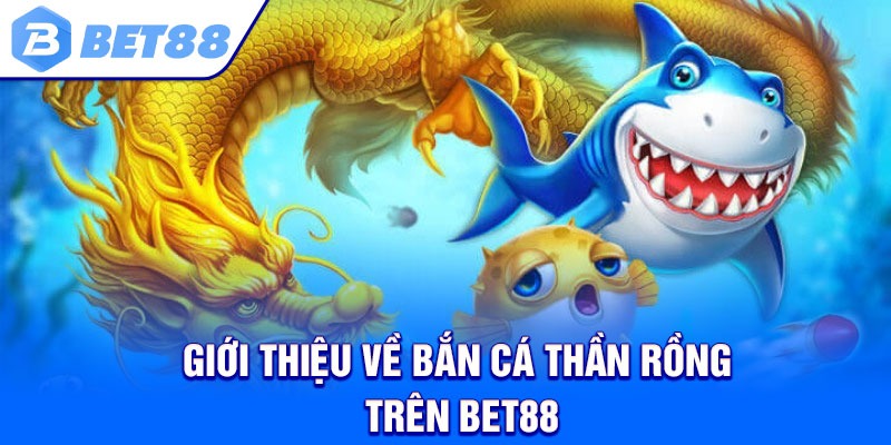 Giới thiệu về bắn cá thần rồng trên Bet88