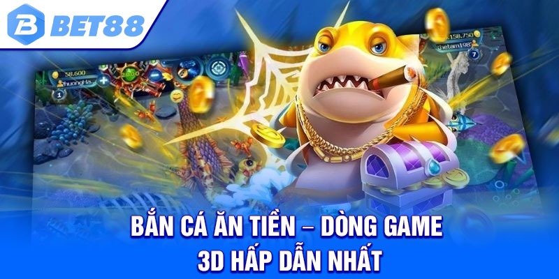 Bắn cá ăn tiền – Dòng game 3D hấp dẫn nhất